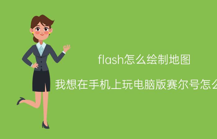 flash怎么绘制地图 我想在手机上玩电脑版赛尔号怎么弄？